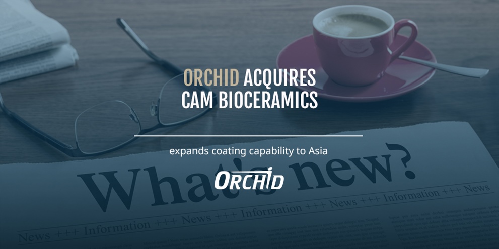 Orchid Acquires Cam Bioceramics - Expands Coating Capability to Asia